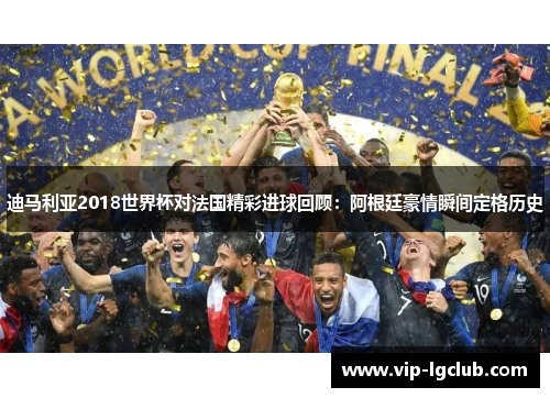 迪马利亚2018世界杯对法国精彩进球回顾：阿根廷豪情瞬间定格历史