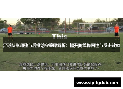 足球队形调整与后撤防守策略解析：提升防线稳固性与反击效率