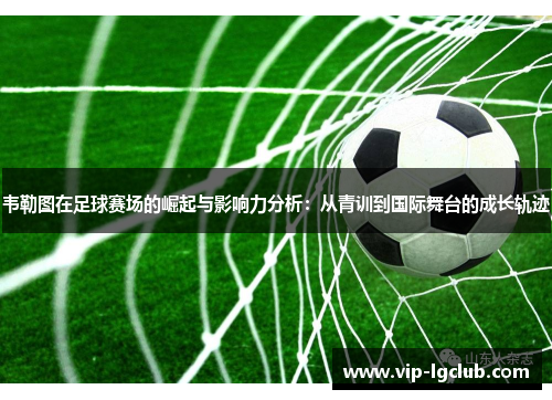 韦勒图在足球赛场的崛起与影响力分析：从青训到国际舞台的成长轨迹