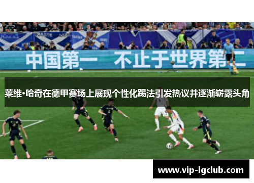 莱维·哈奇在德甲赛场上展现个性化踢法引发热议并逐渐崭露头角