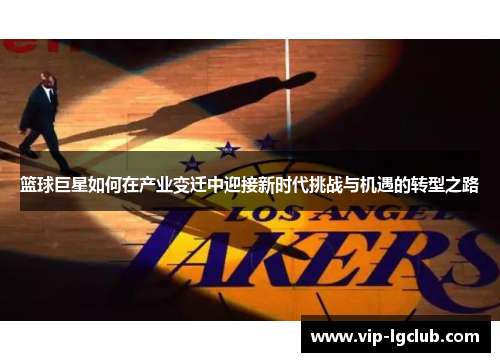 篮球巨星如何在产业变迁中迎接新时代挑战与机遇的转型之路