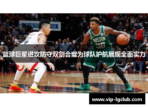 篮球巨星进攻防守双剑合璧为球队护航展现全面实力
