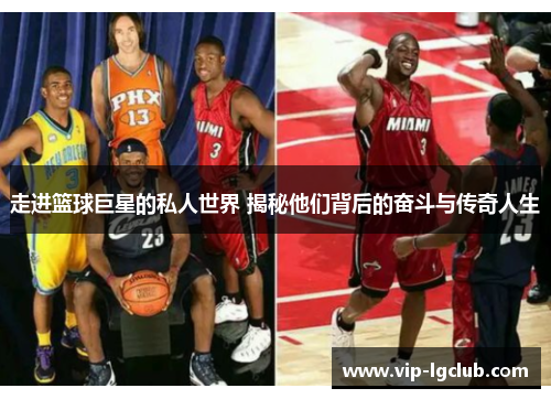 走进篮球巨星的私人世界 揭秘他们背后的奋斗与传奇人生