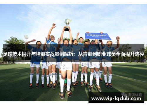 足球技术提升与培训实战案例解析：从青训到职业球员全面提升路径
