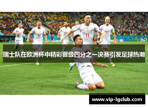瑞士队在欧洲杯中精彩晋级四分之一决赛引发足球热潮