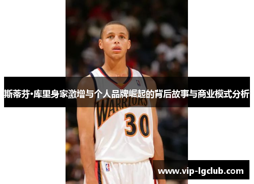 斯蒂芬·库里身家激增与个人品牌崛起的背后故事与商业模式分析