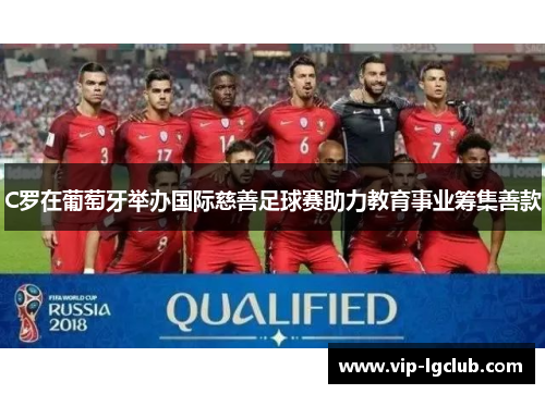 C罗在葡萄牙举办国际慈善足球赛助力教育事业筹集善款