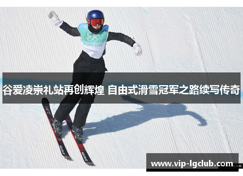 谷爱凌崇礼站再创辉煌 自由式滑雪冠军之路续写传奇