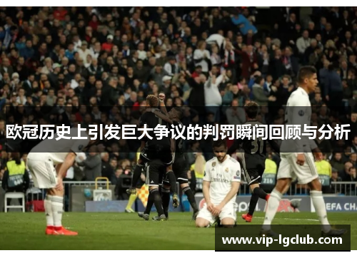 欧冠历史上引发巨大争议的判罚瞬间回顾与分析
