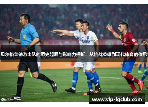 贝尔格莱德游击队的历史起源与影响力探析：从抗战英雄到现代体育的传承
