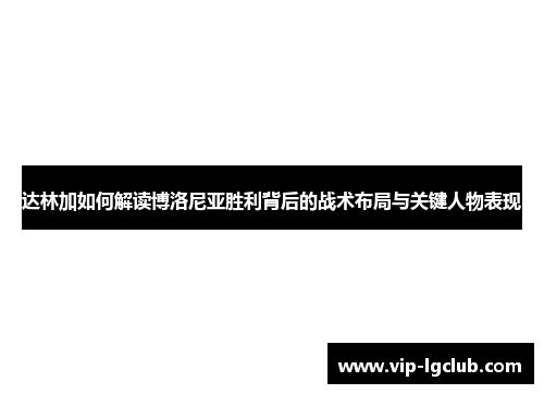 达林加如何解读博洛尼亚胜利背后的战术布局与关键人物表现