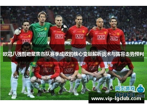 欧冠八强前瞻聚焦各队赛季成败的核心变量解析战术与阵容走势预判
