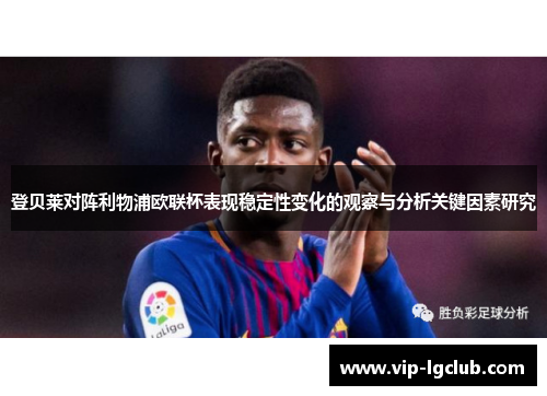 登贝莱对阵利物浦欧联杯表现稳定性变化的观察与分析关键因素研究