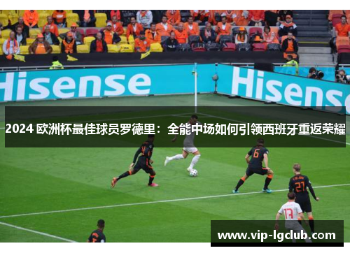 2024 欧洲杯最佳球员罗德里：全能中场如何引领西班牙重返荣耀