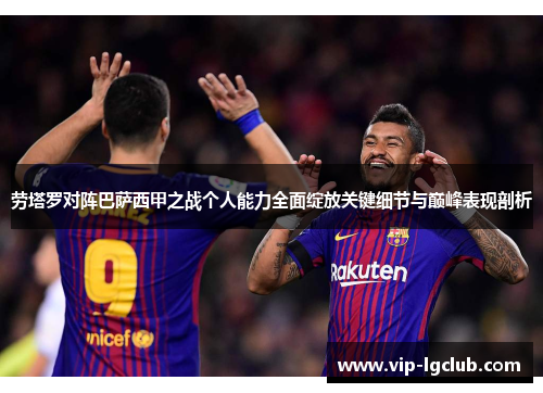 劳塔罗对阵巴萨西甲之战个人能力全面绽放关键细节与巅峰表现剖析