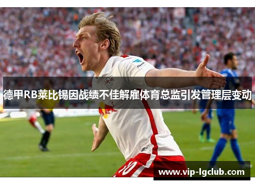 德甲RB莱比锡因战绩不佳解雇体育总监引发管理层变动